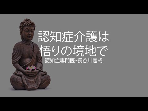 認知症介護は悟りの境地で〜認知症専門医・長谷川嘉哉