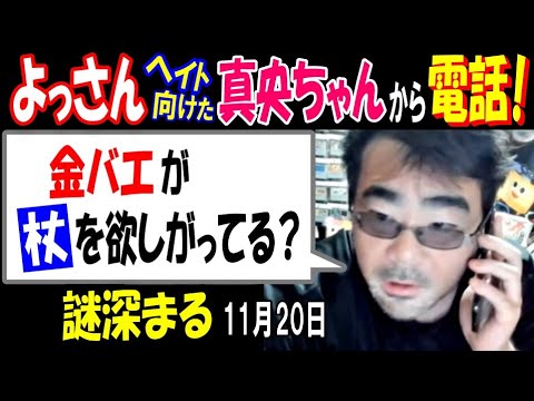 【よっさん】ヘイト向けた【真央ちゃん】から電話!「金バエが、杖を欲しがってる?」謎深まる 11月20日